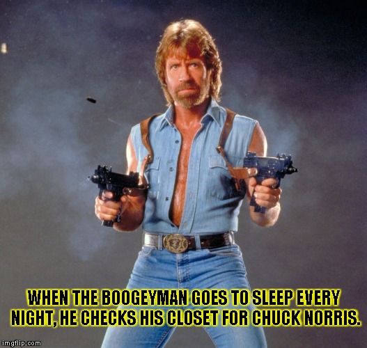 Chuck Norris Guns | WHEN THE BOOGEYMAN GOES TO SLEEP EVERY NIGHT, HE CHECKS HIS CLOSET FOR CHUCK NORRIS. | image tagged in chuck norris | made w/ Imgflip meme maker