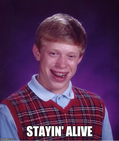 Bad Luck Brian Meme | STAYIN' ALIVE | image tagged in memes,bad luck brian | made w/ Imgflip meme maker