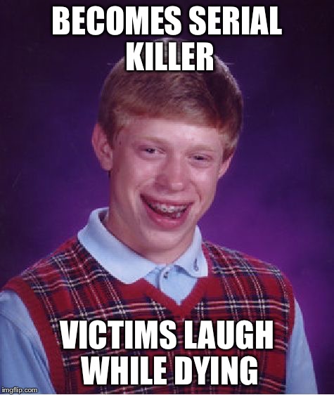 Bad Luck Brian | BECOMES SERIAL KILLER VICTIMS LAUGH WHILE DYING | image tagged in memes,bad luck brian | made w/ Imgflip meme maker