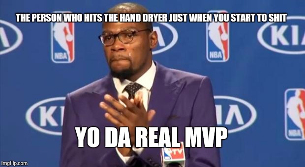 You The Real MVP | THE PERSON WHO HITS THE HAND DRYER JUST WHEN YOU START TO SHIT YO DA REAL MVP | image tagged in memes,you the real mvp,funny | made w/ Imgflip meme maker