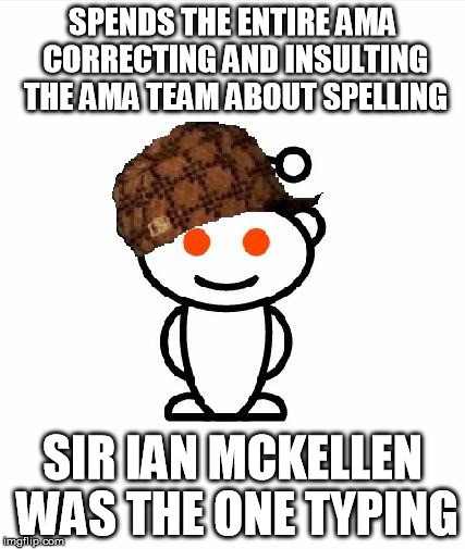 Scumbag Redditor Meme | SPENDS THE ENTIRE AMA CORRECTING AND INSULTING THE AMA TEAM ABOUT SPELLING SIR IAN MCKELLEN WAS THE ONE TYPING | image tagged in memes,scumbag redditor,AdviceAnimals | made w/ Imgflip meme maker