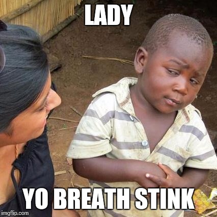 F | LADY YO BREATH STINK | image tagged in memes,third world skeptical kid,funny memes,hilarious,funny | made w/ Imgflip meme maker