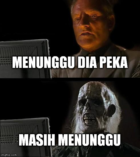 I'll Just Wait Here Meme | MENUNGGU DIA PEKA MASIH MENUNGGU | image tagged in memes,ill just wait here | made w/ Imgflip meme maker