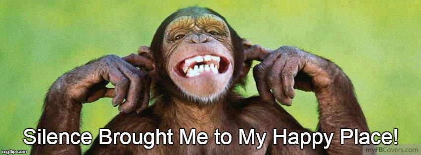 Happy Monkey | Silence Brought Me to My Happy Place! | image tagged in laughing monkey | made w/ Imgflip meme maker