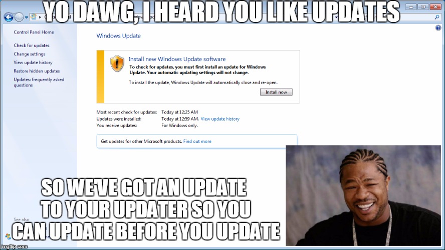 YO DAWG, I HEARD YOU LIKE UPDATES SO WE'VE GOT AN UPDATE TO YOUR UPDATER SO YOU CAN UPDATE BEFORE YOU UPDATE | made w/ Imgflip meme maker