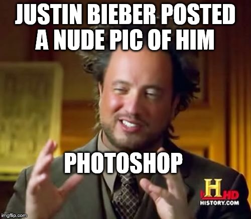 we all knowh he photoshopped it to look great  | JUSTIN BIEBER POSTED A NUDE PIC OF HIM PHOTOSHOP | image tagged in memes,ancient aliens | made w/ Imgflip meme maker