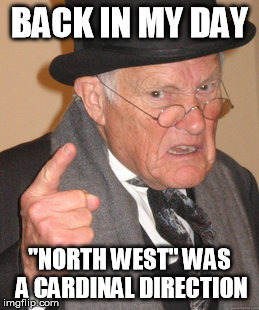Back In My Day Meme | BACK IN MY DAY "NORTH WEST" WAS A CARDINAL DIRECTION | image tagged in memes,back in my day | made w/ Imgflip meme maker