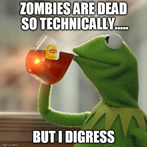 But That's None Of My Business Meme | ZOMBIES ARE DEAD SO TECHNICALLY..... BUT I DIGRESS | image tagged in memes,but thats none of my business,kermit the frog | made w/ Imgflip meme maker