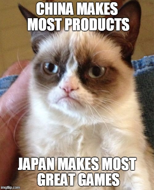 Grumpy Cat | CHINA MAKES MOST PRODUCTS JAPAN MAKES MOST GREAT GAMES | image tagged in memes,grumpy cat | made w/ Imgflip meme maker