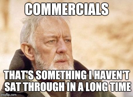 Obi Wan Kenobi | COMMERCIALS THAT'S SOMETHING I HAVEN'T SAT THROUGH IN A LONG TIME | image tagged in memes,obi wan kenobi,AdviceAnimals | made w/ Imgflip meme maker