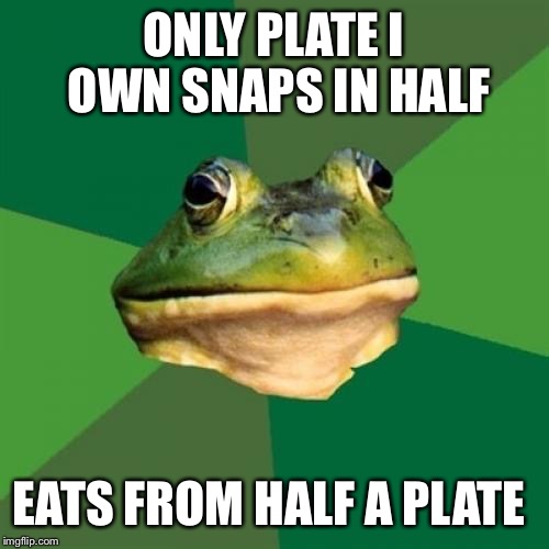 Foul Bachelor Frog | ONLY PLATE I OWN SNAPS IN HALF EATS FROM HALF A PLATE | image tagged in memes,foul bachelor frog | made w/ Imgflip meme maker