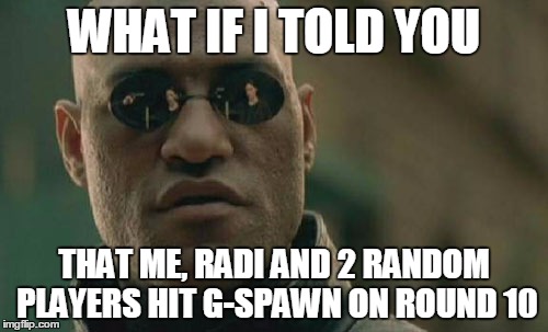 Matrix Morpheus Meme | WHAT IF I TOLD YOU THAT ME, RADI AND 2 RANDOM PLAYERS HIT G-SPAWN ON ROUND 10 | image tagged in memes,matrix morpheus | made w/ Imgflip meme maker