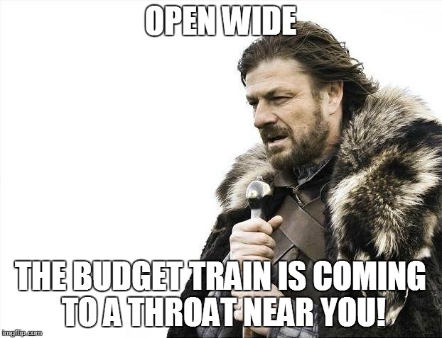 RESISTANCE IS FUTILE! | OPEN WIDE THE BUDGET TRAIN IS COMING TO A THROAT NEAR YOU! | image tagged in memes,brace yourselves x is coming,budget | made w/ Imgflip meme maker