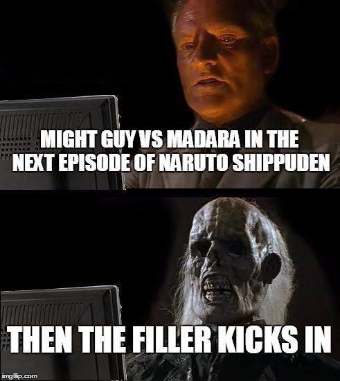 I'll Just Wait Here | MIGHT GUY VS MADARA IN THE NEXT EPISODE OF NARUTO SHIPPUDEN THEN THE FILLER KICKS IN | image tagged in memes,ill just wait here | made w/ Imgflip meme maker