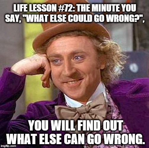 Creepy Condescending Wonka | LIFE LESSON #72: THE MINUTE YOU SAY, "WHAT ELSE COULD GO WRONG?", YOU WILL FIND OUT WHAT ELSE CAN GO WRONG. | image tagged in memes,creepy condescending wonka | made w/ Imgflip meme maker