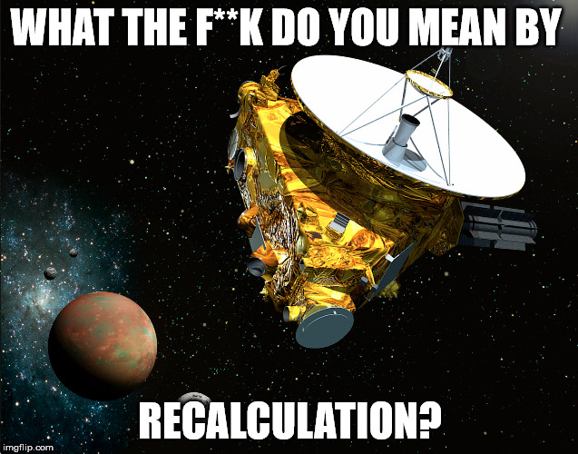 Recalculation? | WHAT THE F**K DO YOU MEAN BY RECALCULATION? | image tagged in pluto,space | made w/ Imgflip meme maker