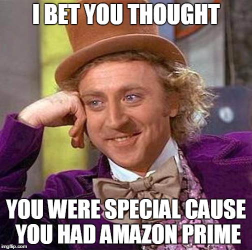 Creepy Condescending Wonka | I BET YOU THOUGHT YOU WERE SPECIAL CAUSE YOU HAD AMAZON PRIME | image tagged in memes,creepy condescending wonka | made w/ Imgflip meme maker