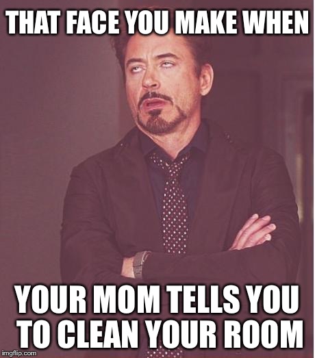 Face You Make Robert Downey Jr | THAT FACE YOU MAKE WHEN YOUR MOM TELLS YOU TO CLEAN YOUR ROOM | image tagged in memes,face you make robert downey jr | made w/ Imgflip meme maker