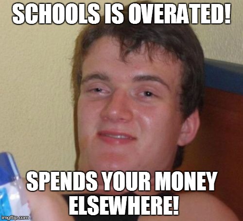 NET SCHOOL SPENDING IS GROSS! | SCHOOLS IS OVERATED! SPENDS YOUR MONEY ELSEWHERE! | image tagged in memes,10 guy,budget,school | made w/ Imgflip meme maker