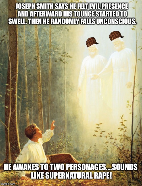 Joseph Smith First Vision | JOSEPH SMITH SAYS HE FELT EVIL PRESENCE AND AFTERWARD HIS TOUNGE STARTED TO SWELL. THEN HE RANDOMLY FALLS UNCONSCIOUS. HE AWAKES TO TWO PERS | image tagged in joseph smith first vision,scumbag,scumbag hat,mormon,book of mormon,angel | made w/ Imgflip meme maker