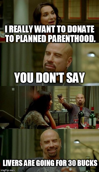 All livers must go! | I REALLY WANT TO DONATE TO PLANNED PARENTHOOD. YOU DON'T SAY LIVERS ARE GOING FOR 30 BUCKS | image tagged in memes,skinhead john travolta,abortion | made w/ Imgflip meme maker