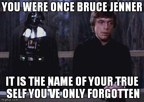 Darth Vader Luke Skywalker | YOU WERE ONCE BRUCE JENNER IT IS THE NAME OF YOUR TRUE SELF YOU'VE ONLY FORGOTTEN | image tagged in darth vader luke skywalker | made w/ Imgflip meme maker