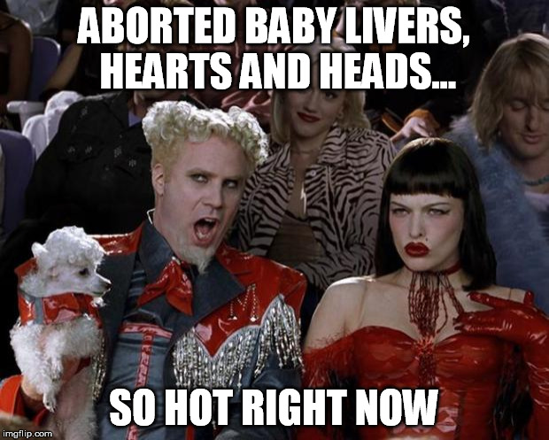 baby organs a hot commodity  | ABORTED BABY LIVERS, HEARTS AND HEADS... SO HOT RIGHT NOW | image tagged in memes,mugatu so hot right now,abortion | made w/ Imgflip meme maker
