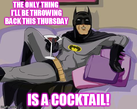 Batman cocktail | THE ONLY THING I'LL BE THROWING BACK THIS THURSDAY IS A COCKTAIL! | image tagged in batman cocktail | made w/ Imgflip meme maker