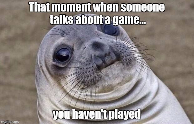 Awkward Moment Sealion Meme | That moment when someone talks about a game... you haven't played | image tagged in memes,awkward moment sealion | made w/ Imgflip meme maker