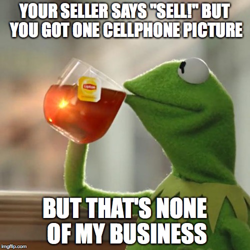 But That's None Of My Business | YOUR SELLER SAYS "SELL!" BUT YOU GOT ONE CELLPHONE PICTURE BUT THAT'S NONE OF MY BUSINESS | image tagged in memes,but thats none of my business,kermit the frog | made w/ Imgflip meme maker