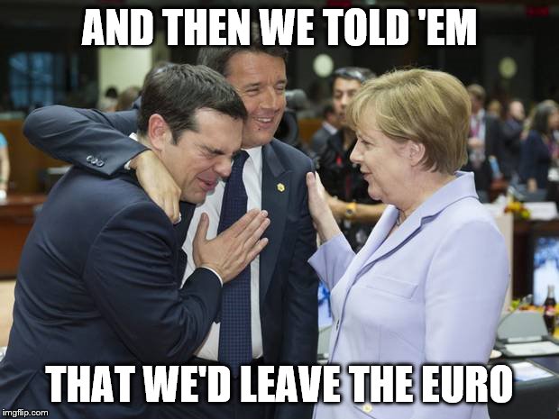 AND THEN WE TOLD 'EM THAT WE'D LEAVE THE EURO | made w/ Imgflip meme maker