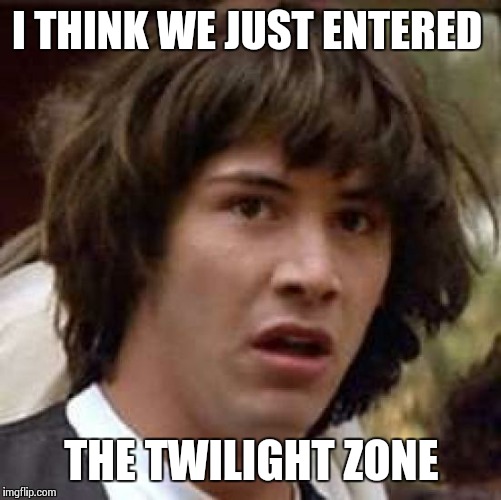 Conspiracy Keanu Meme | I THINK WE JUST ENTERED THE TWILIGHT ZONE | image tagged in memes,conspiracy keanu | made w/ Imgflip meme maker