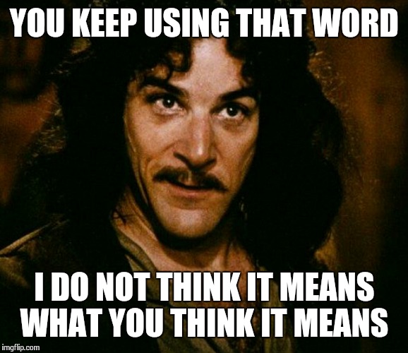 inconceivable  | YOU KEEP USING THAT WORD I DO NOT THINK IT MEANS WHAT YOU THINK IT MEANS | image tagged in inconceivable  | made w/ Imgflip meme maker