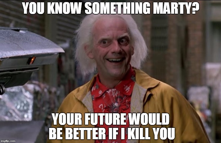 Doc Brown | YOU KNOW SOMETHING MARTY? YOUR FUTURE WOULD BE BETTER IF I KILL YOU | image tagged in doc brown | made w/ Imgflip meme maker