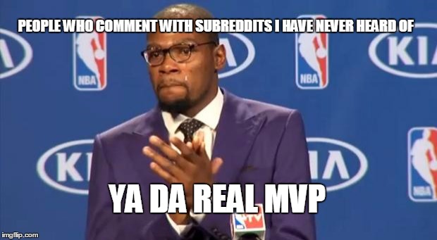 You The Real MVP | PEOPLE WHO COMMENT WITH SUBREDDITS I HAVE NEVER HEARD OF YA DA REAL MVP | image tagged in memes,you the real mvp,AdviceAnimals | made w/ Imgflip meme maker