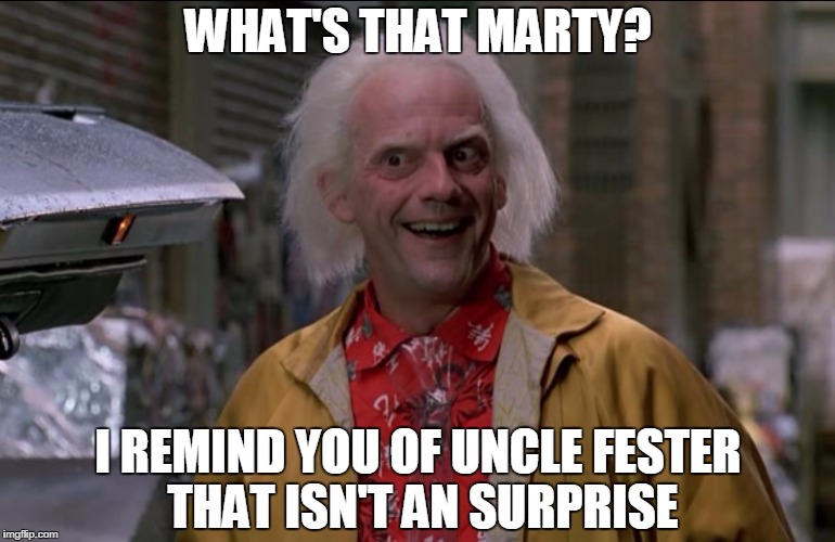 Doc Brown | WHAT'S THAT MARTY? I REMIND YOU OF UNCLE FESTER THAT ISN'T AN SURPRISE | image tagged in doc brown | made w/ Imgflip meme maker