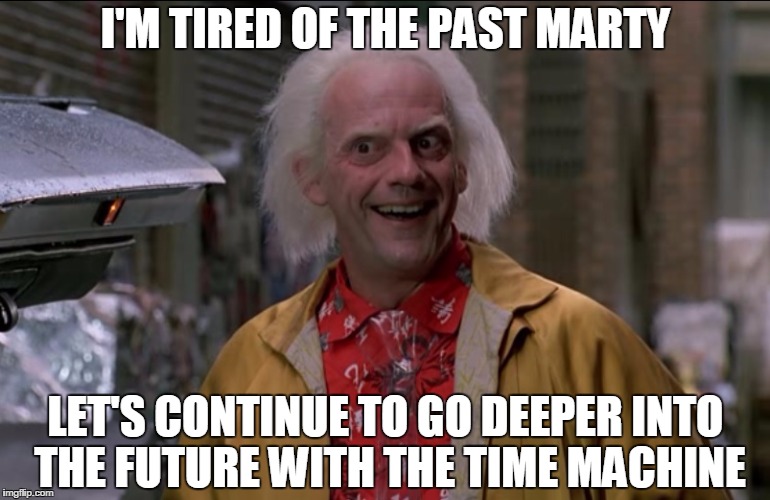 Doc Brown | I'M TIRED OF THE PAST MARTY LET'S CONTINUE TO GO DEEPER INTO THE FUTURE WITH THE TIME MACHINE | image tagged in doc brown | made w/ Imgflip meme maker