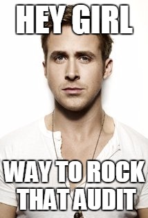 Ryan Gosling Meme | HEY GIRL WAY TO ROCK THAT AUDIT | image tagged in memes,ryan gosling | made w/ Imgflip meme maker