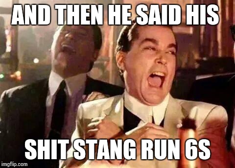 Good Fellas Hilarious | AND THEN HE SAID HIS SHIT STANG RUN 6S | image tagged in good fellas hilarious | made w/ Imgflip meme maker