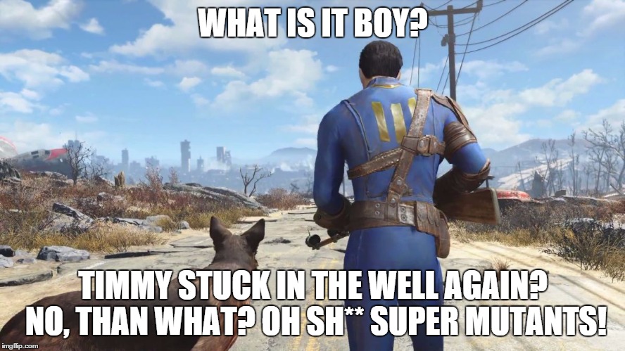 fallout4 | WHAT IS IT BOY? TIMMY STUCK IN THE WELL AGAIN? NO, THAN WHAT? OH SH** SUPER MUTANTS! | image tagged in fallout4 | made w/ Imgflip meme maker