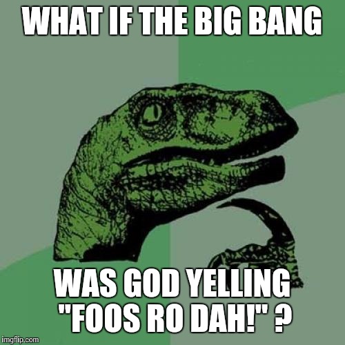 Philosoraptor | WHAT IF THE BIG BANG WAS GOD YELLING "FOOS RO DAH!" ? | image tagged in memes,philosoraptor | made w/ Imgflip meme maker