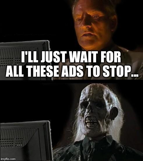 I'll Just Wait Here | I'LL JUST WAIT FOR ALL THESE ADS TO STOP... | image tagged in memes,ill just wait here | made w/ Imgflip meme maker