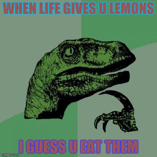 Philosoraptor Meme | WHEN LIFE GIVES U LEMONS I GUESS U EAT THEM | image tagged in memes,philosoraptor | made w/ Imgflip meme maker