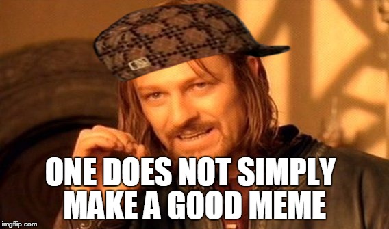 One Does Not Simply Meme | ONE DOES NOT SIMPLY MAKE A GOOD MEME | image tagged in memes,one does not simply,scumbag | made w/ Imgflip meme maker