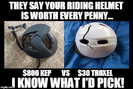 THEY SAY YOUR RIDING HELMET IS WORTH EVERY PENNY... $800 KEP        VS      $30 TROXEL I KNOW WHAT I'D PICK! | made w/ Imgflip meme maker