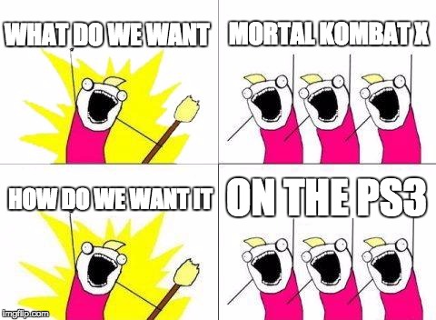 What Do We Want Meme | WHAT DO WE WANT MORTAL KOMBAT X HOW DO WE WANT IT ON THE PS3 | image tagged in memes,what do we want | made w/ Imgflip meme maker