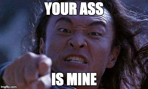 Mortal Kombat | YOUR ASS IS MINE | image tagged in mortal kombat | made w/ Imgflip meme maker