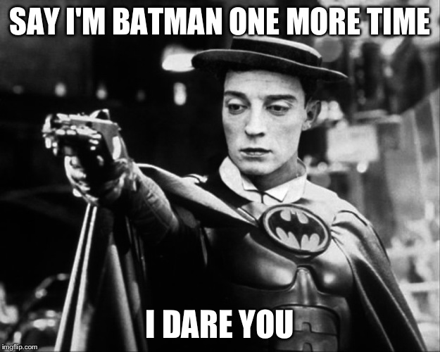 SAY I'M BATMAN ONE MORE TIME I DARE YOU | image tagged in batman | made w/ Imgflip meme maker