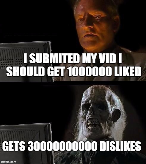 I'll Just Wait Here Meme | I SUBMITED MY VID I SHOULD GET 1000000 LIKED GETS 30000000000 DISLIKES | image tagged in memes,ill just wait here | made w/ Imgflip meme maker
