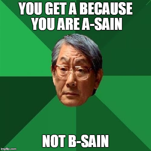 High Expectations Asian Father Meme | YOU GET A BECAUSE YOU ARE A-SAIN NOT B-SAIN | image tagged in memes,high expectations asian father | made w/ Imgflip meme maker